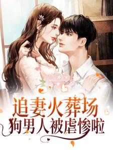 完结版《追妻火葬场！狗男人被虐惨啦》章节目录在线阅读