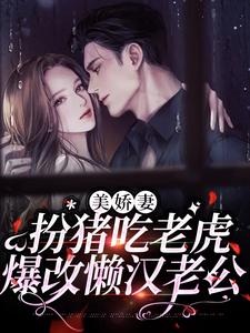 林慧徐东升是哪本书的主角？美娇妻扮猪吃老虎，爆改懒汉老公免费读