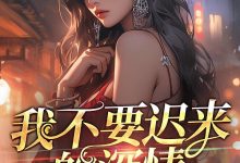 我不要迟来的深情在线阅读_ad忍忍先别上-美文小说