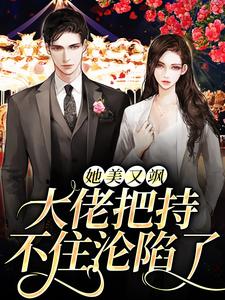 已完结小说《她美又飒，大佬把持不住沦陷了》章节在线阅读