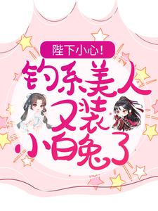 陛下小心！钓系美人又装小白兔了章节免费在线阅读，何茵茵康熙完结版