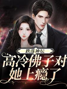 已完结小说《跌落神坛：高冷佛子对她上瘾了》章节在线阅读