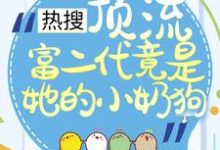 小说《热搜：顶流富二代竟是她的小奶狗》章节阅读-美文小说