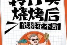 已完结小说《转行卖烧烤后,他桃花不断》最新章节-美文小说