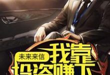 未来来信,我靠投资赚下百亿资金(李峰)在线免费阅读-美文小说