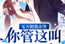 完整版的天天把我亲哭，你管这叫冷厉绝情？小说在哪里可以免费读到？-美文小说