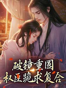 破镜重圆：权臣跪求复合傅辞姜晚，破镜重圆：权臣跪求复合在线无弹窗阅读