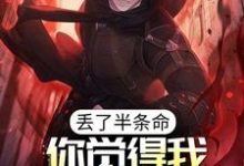 求丢了半条命,你觉得我还会选你?小说的全文免费阅读链接-美文小说