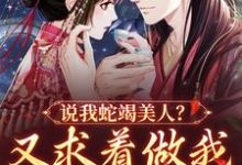 小说《说我蛇竭美人?又求着做我裙下之臣》章节免费阅读-美文小说