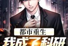 都市重生:我成了科研院里的妖孽小说完结版章节免费阅读-美文小说