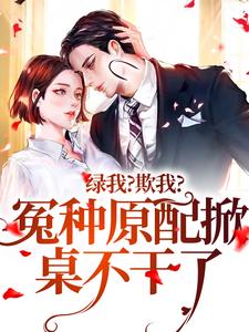 已完结小说《绿我？欺我？冤种原配掀桌不干了》章节免费阅读