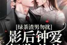 在线寻找绿茶渣男勿扰,影后钟爱奶狗弟弟小说的无删减版本-美文小说