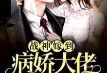 完结版《战神嫁到：病娇大佬又在装柔弱》章节阅读-美文小说