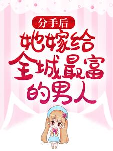 《分手后，她嫁给全城最富的男人》小说章节列表免费试读， 林婉婉沈之寒小说在线阅读