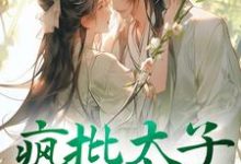 疯批太子又犯病了阮清谢迟在线章节免费阅读-美文小说