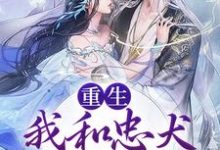 重生:我和忠犬厂督HE了小说,重生:我和忠犬厂督HE了章节在线阅读-美文小说