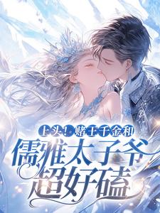 上头！赌王千金和儒雅太子爷超好磕谢宴辞盛蓝音，上头！赌王千金和儒雅太子爷超好磕在线无弹窗阅读