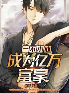 一不小心成为亿万富豪最新章节，一不小心成为亿万富豪章节在线阅读