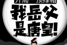 开局一顶绿帽:我岳父是唐皇!小说的所有章节都能在哪里免费读到?-美文小说