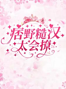 痞野糙汉太会撩江云晔林乔，痞野糙汉太会撩最新章节