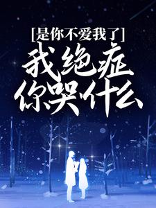 是你不爱我了，我绝症你哭什么顾绪言程卿仪小说大结局免费试读