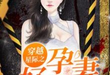 穿越星际之好孕甜妻最新章节,穿越星际之好孕甜妻章节在线阅读-美文小说