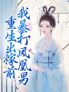 姜晚夜容云的故事在哪本书里？免费阅读重生出嫁前，我暴打凤凰男