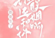 哪里能找到都重生了,谁还和你联姻啊!小说的全部章节?-美文小说