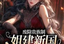 废除贵族制,姐建新国受万民敬仰罗薇,废除贵族制,姐建新国受万民敬仰章节在线阅读-美文小说