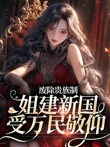 废除贵族制，姐建新国受万民敬仰罗薇，废除贵族制，姐建新国受万民敬仰章节在线阅读