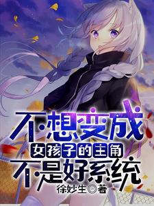 不想变成女孩子的主角不是好系统最新章节，不想变成女孩子的主角不是好系统免费阅读