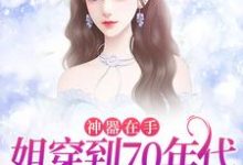 已完结小说《神器在手,姐穿到70年代发家致富》最新章节-美文小说