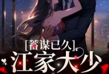 已完结小说《蓄谋已久:江家大少如愿娶妻》在线章节阅读-美文小说