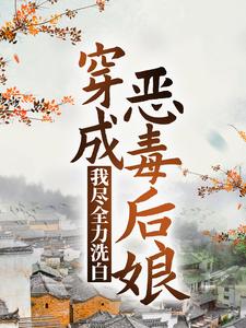 完结版《穿成恶毒后娘，我尽全力洗白》免费阅读
