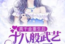 真千金重生后，十八般武艺不藏了小说阅读，真千金重生后，十八般武艺不藏了完结版-美文小说