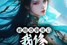 已完结小说《被师尊刺死后,我修无情道成神》章节免费阅读-美文小说