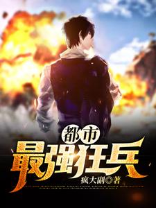 都市最强狂兵萧东楼爱丽丝南宫颖赵小棠，都市最强狂兵在线无弹窗阅读