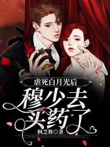 虐死白月光后，穆少去买药了章节免费在线阅读，鸥小檬穆北森完结版