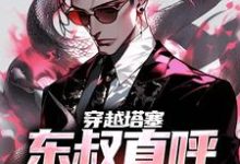 免费在线阅读穿越塔塞,东叔直呼活阎王小说的正规网站有哪些?-美文小说