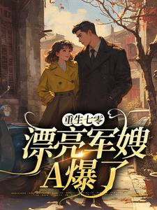 重生七零：漂亮军嫂A爆了小说，重生七零：漂亮军嫂A爆了在线阅读