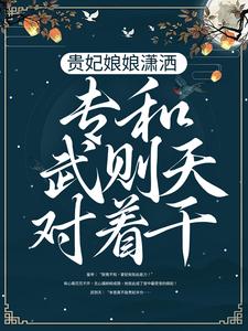 小说《贵妃娘娘潇洒，专和武则天对着干》章节免费阅读