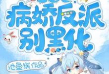 快穿之病娇反派别黑化小说完结了吗?在哪里可以免费读到?-美文小说