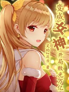 完结版《变成女神，开局败光万亿》章节目录在线阅读