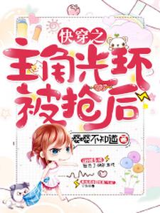 快穿之主角光环被抢后小说，快穿之主角光环被抢后虞卿莫枞贺景澄