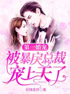 完结版《第一婚宠：被暴戾总裁宠上天了》章节目录在线阅读