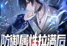 免费看防御属性拉满后,我无人能敌了小说的网站有哪些?-美文小说