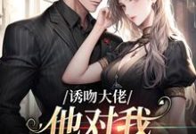 主角阮栀栀历景枭小说诱吻大佬,他对我招架不住免费阅读-美文小说