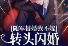 随军替婚我不嫁,转头闪婚年轻首长这本小说怎么样?免费在线阅读试试-美文小说