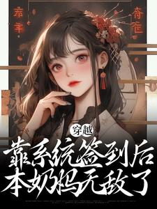 完结版《穿越：靠系统签到后，本奶妈无敌了》在线免费阅读