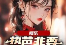 周星星杨蜜、热芭的小说在哪里看?免费在线阅读娱乐:热芭非要认我当哥哥-美文小说